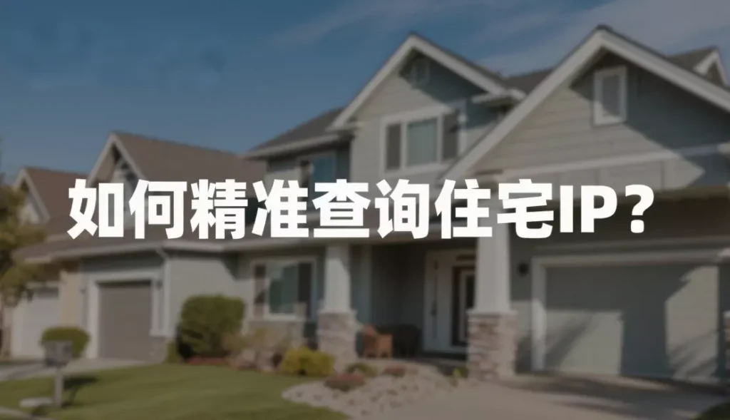 如何精准查询住宅IP?工具、方法与注意事项 如何精准查询住宅IP?工具、方法与注意事项